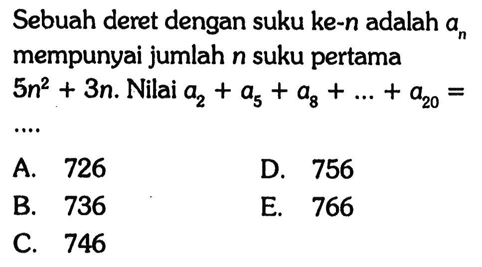 Sebuah deret dengan suku ke-n adalah  an  mempunyai jumlah  n  suku pertama  5n^2+3 n . Nilai  a2+a5+a8+...+a20= 