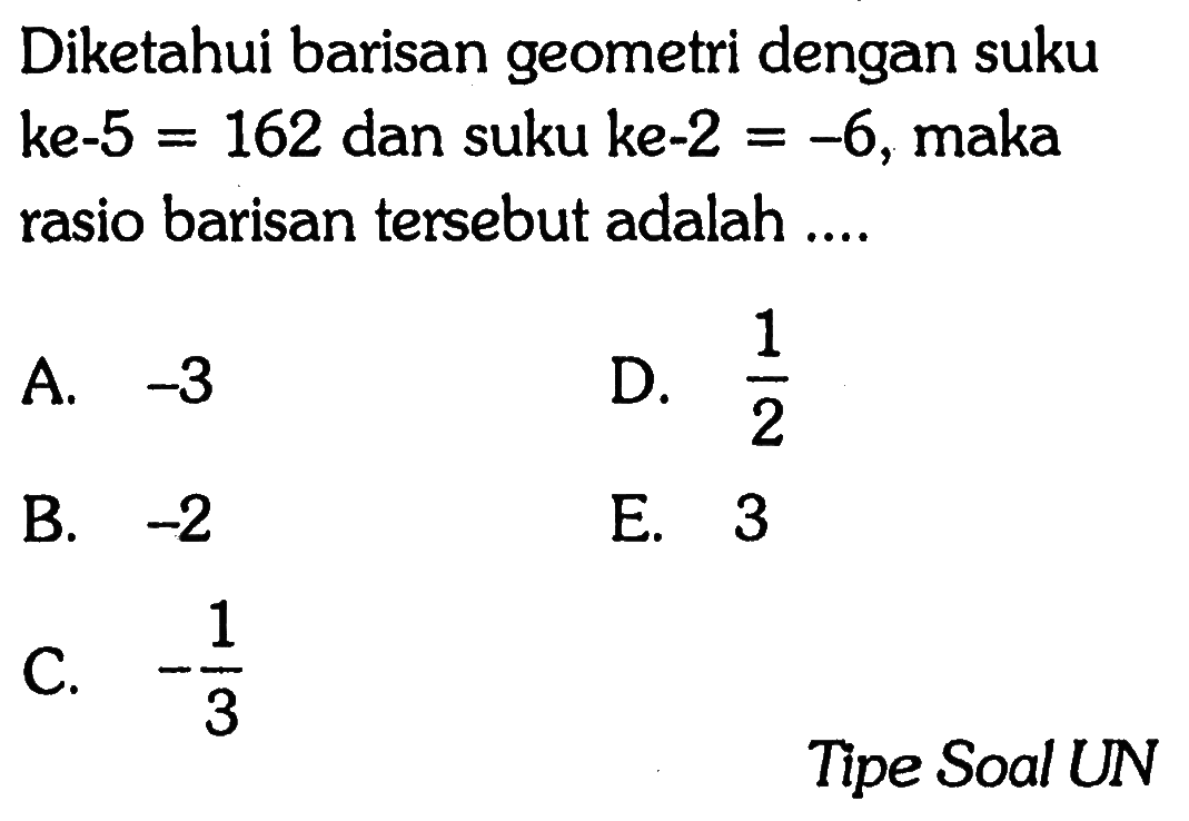 Diketahui barisan geometri dengan suku ke-5=162 dan suku ke-2=-6, maka rasio barisan tersebut adalah ... Tipe Soal UN