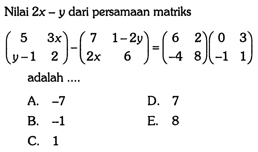 Nilai 2x-y dari persamaan matriks (5 3x y-1 2)-(7 1-2y 2x 6)=(6 2 -4 8)(0 3 -1 1) adalah ....