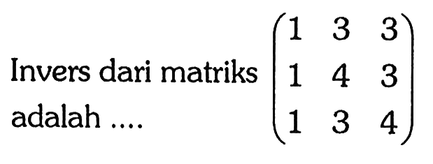 Invers dari matriks (1 3 3 1 4 3 1 3 4) adalah ....