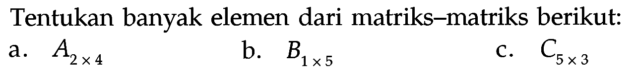 Tentukan banyak elemen dari matriks-matriks berikut: a. A(2x4) b. B(1x5) c. C(5x3)