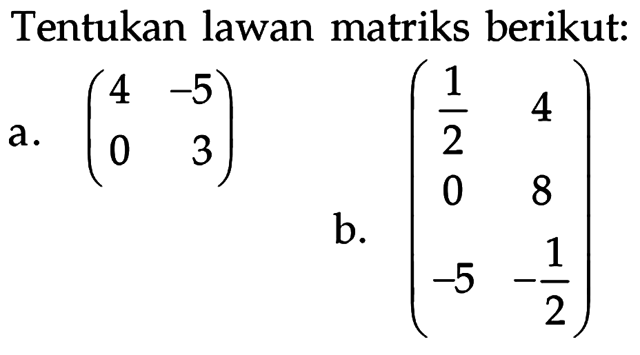Tentukan lawan matriks berikut: a. (4 -5 0 3) b. (1/2 4 0 8 -5 -1/2)