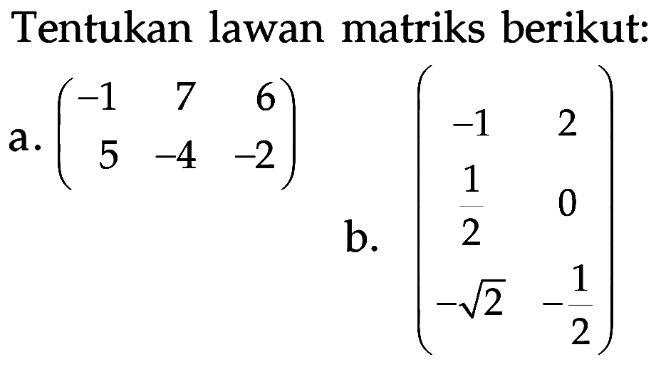 Tentukan lawan matriks berikut: a. (-1 7 6 5 -4 -2) b. (-1 2 1/2 0 -akar(2) -1/2)