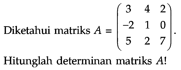 Diketahui matriks A = (3 4 2 -2 1 0 5 2 7). Hitunglah determinan matriks A!