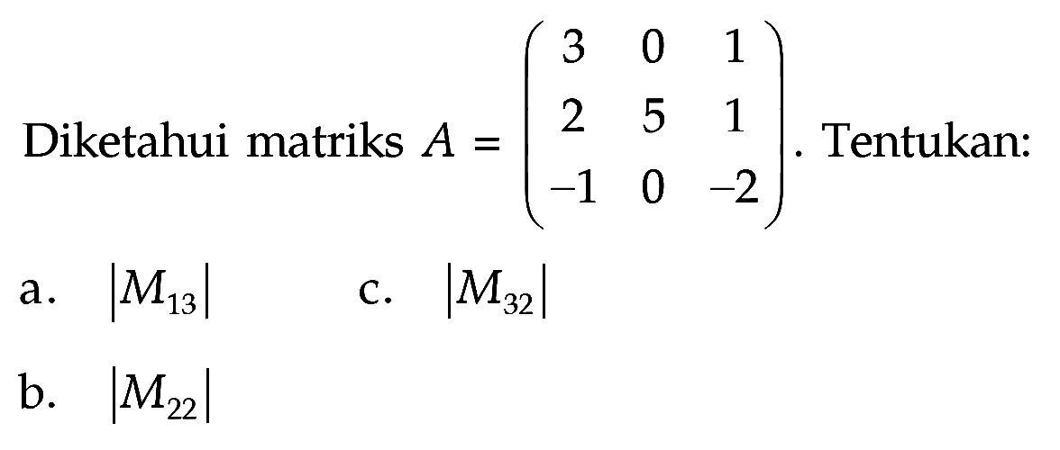 Diketahui matriks A=(3 0 1 2 5 1 -1 0 -2). Tentukan: a. |M13| c. |M32| b. |M22|