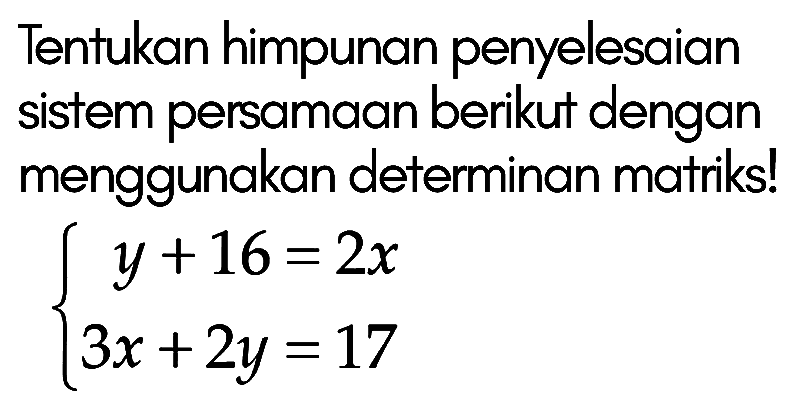 Tentukan himpunan penyelesaian sistem persamaan berikut dengan menggunakan determinan matriks! y+16=2x 3x+2y=17