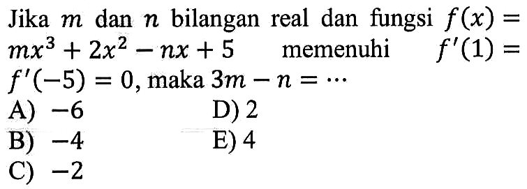 Jika m dan n bilangan real dan fungsi f(x)=mx^3+2x^2-nx+5 memenuhi f'(1)= f'(-5)=0, maka 3m-n= ... 