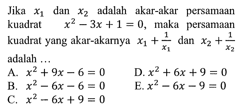 Jika x1 dan x2 adalah akar-akar persamaan kuadrat x^2 - 3x + 1 = 0, maka   persamaan kuadrat yang akar-akarnya x1 + 1/x1 dan x2 + 1/x2 adalah...