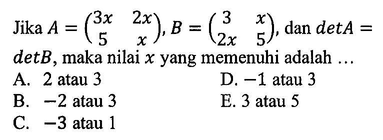 Jika A=(3x 2x 5 x),B=(3 x 2x 5), dan detA=detB, maka nilai x yang memenuhi adalah ...