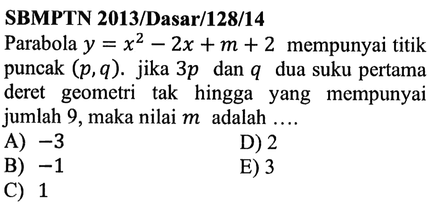 SBMPTN 2013/Dasar/128/14Parabola  y=x^2-2 x+m+2  mempunyai titik puncak  (p, q) .  jika  3 p  dan  q  dua suku pertama deret geometri tak hingga yang mempunyai jumlah 9, maka nilai  m  adalah ....