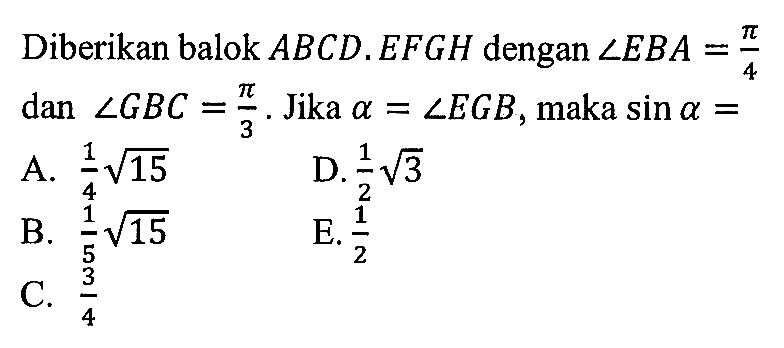 Diberikan balok ABCD.EFGH dengan sudut EBA= pi/4 dan sudut GBC = pi/3. Jika a = sudut EGB, maka sin a =