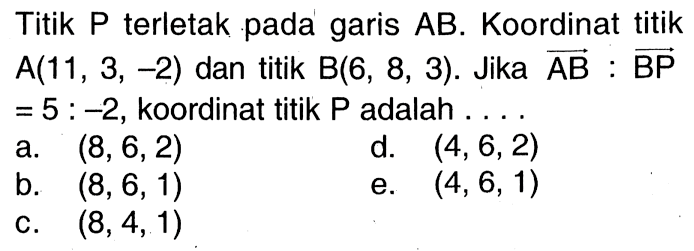Titik P terletak pada garis AB. Koordinat titik  A(11,3,-2)  dan titik  B(6,8,3).  Jika  AB: BP=5:-2, koordinat titik P adalah  .... . 