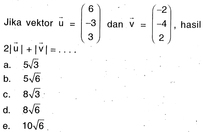 Jika vektor  u=(6  -3  3)  dan  v=(-2  -4  2) , hasil  2|u|+|v|=.... 