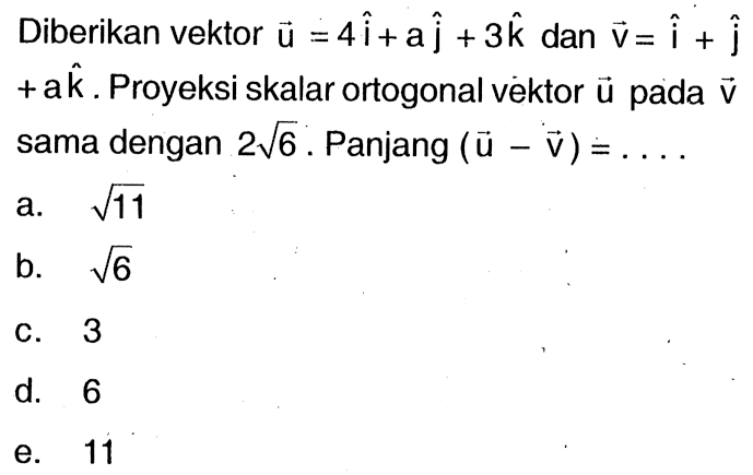 Diberikan vektor u=4i+aj+3k dan v=i+j +ak. Proyeksi skalar ortogonal vektor u pada v sama dengan 2 akar(6). Panjang vektor (u-v)=...
