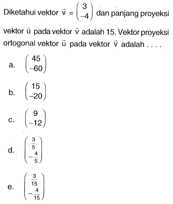 Diketahui vektor  v=(3  -4)  dan panjang proyeksi vektor  u  pada vektor  v  adalah 15. Vektor proyeksi ortogonal vektor  u  pada vektor  v  adalah ....