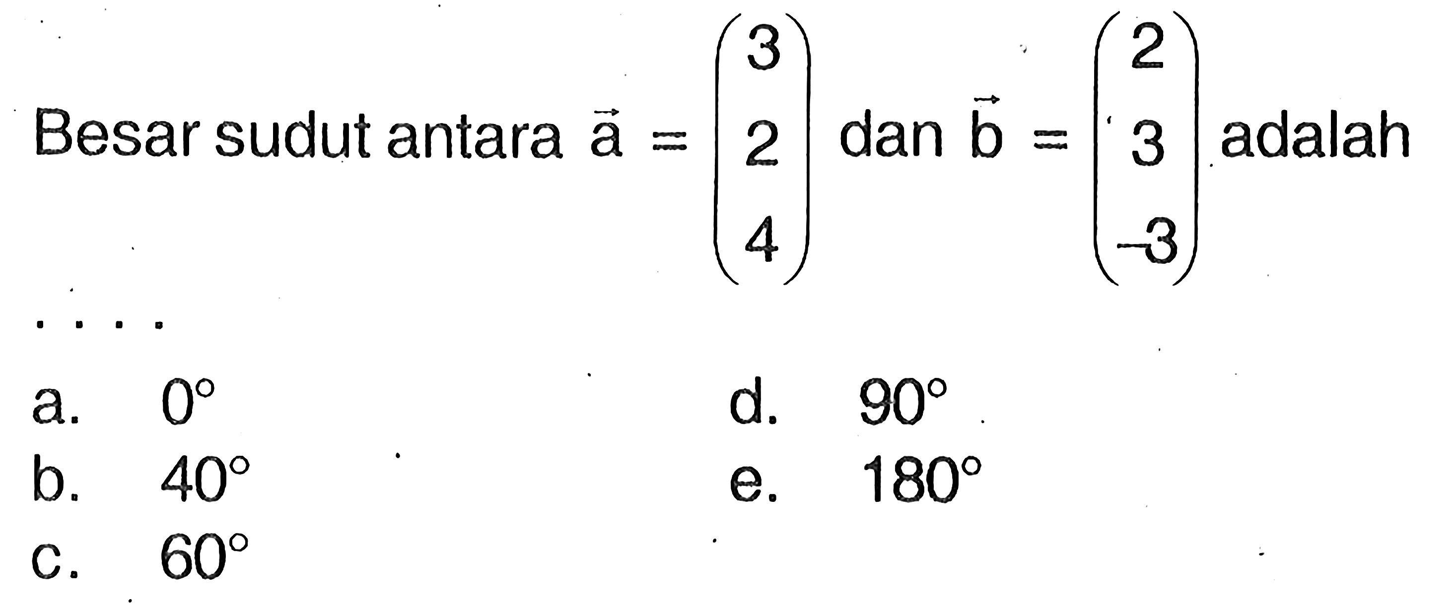Besar sudut antara a=(3  2  4) dan  b=(2  3  -3) adalah