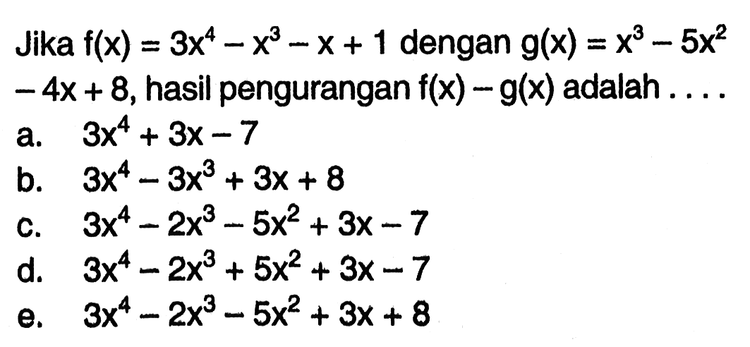 Jika f(x)=3x^4-x^3-x+1 dengan g(x)=x^3-5x^2-4x+8, hasil pengurangan f(x)-g(x) adalah....