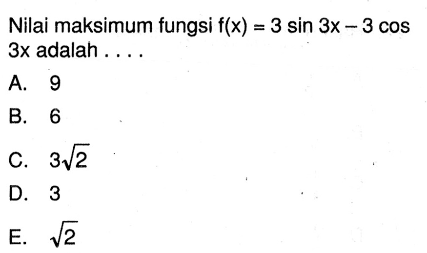 Nilai maksimum fungsi f(x)=3sin3x-3cos3x adalah....