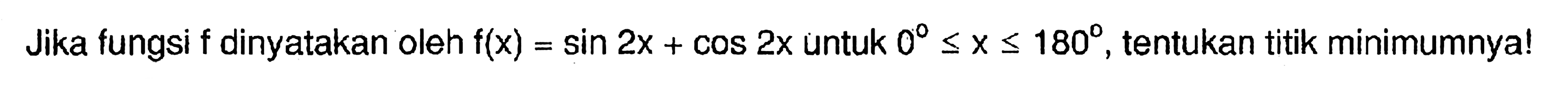 Jika fungsi f dinyatakan oleh f(x)=sin 2x + COS 2x untuk 0 <= X <= 180, tentukan titik minimumnyal