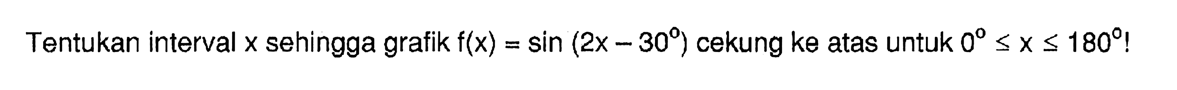 Tentukan interval x sehingga grafik f(x)=sin (2x -30) cekung ke atas untuk 0<X<180!