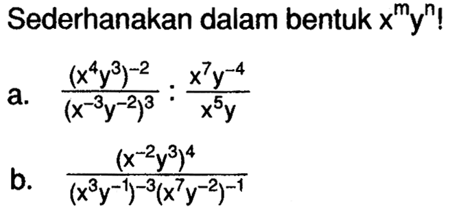 Sederhanakan dalam bentuk x^my^n! a. (((x^4y^3)^-2)/(x^-3y^-2)^3):((x^7y^-4)/x^5y) b. ((x^-2y^3)^4)/(x^3y^-1)^-3(x^7y^-2)^-1