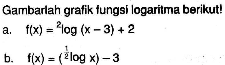 Gambarlah grafik fungsi logaritma berikut! a. f(x)=2log(x-3)+2 b. f(x)=(1/2logx)-3
