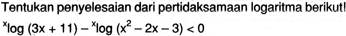 Tentukan penyelesaian dari pertidaksamaan logaritma berikut! xlog(3x+11)-xlog(x^2-2x-3)<0