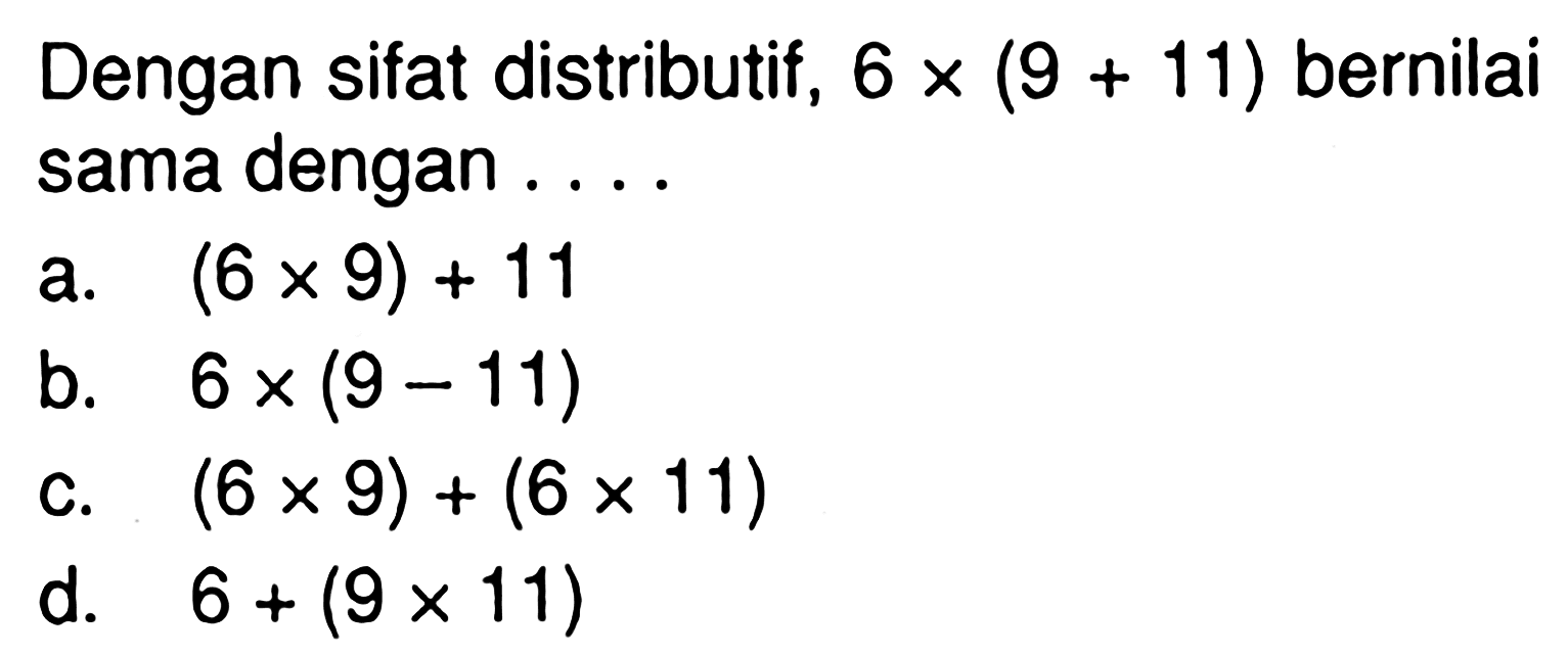 Dengan sifat distributif, 6 x (9 + 11) bernilai dengan sama....