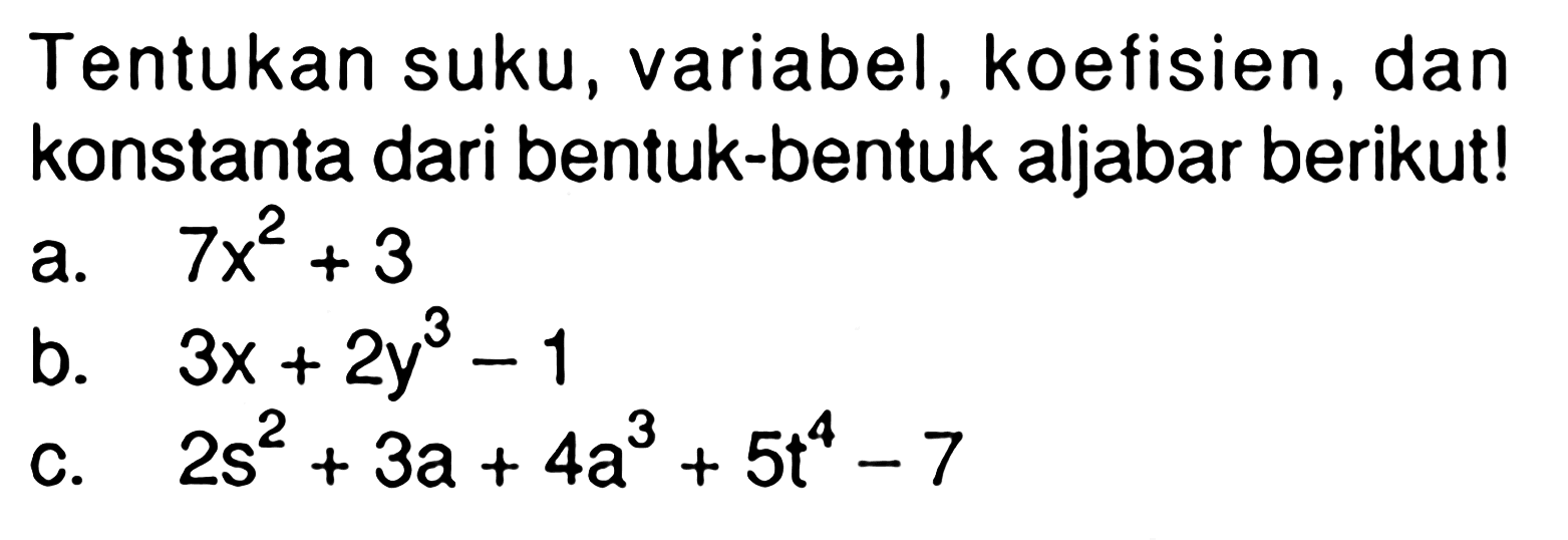 Tentukan suku, variabel, koefisien, dan konstanta dari bentuk-bentuk aljabar berikut! a. 7x^2 + 3 b. 3x + 2y^3 - 1 c. 2s^2 + 3a + 4a^3 + 5t^4 - 7