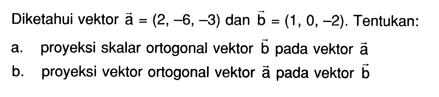 Diketahui vektor a=(2,-6,-3) dan vektor b=(1,0,-2). Tentukan:a. proyeksi skalar ortogonal vektor b pada vektor ab. proyeksi vektor ortogonal vektor a pada vektor b