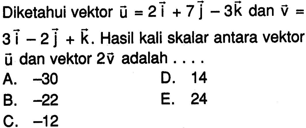 Diketahui vektor u=2i+7j-3k dan v=3i-2j+k. Hasil kali skalar antara vektor u dan vektor 2v adalah ....