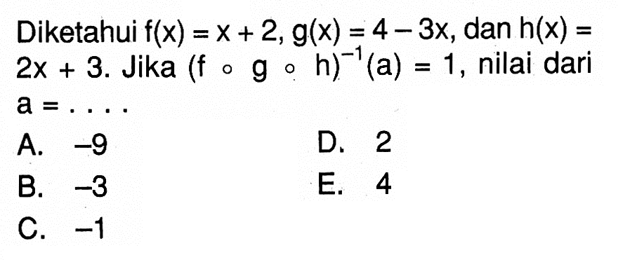 Diketahui f(x)=x+2, g(x)=4-3x, dan h(x)=2x+3. Jika (fogoh)^-1(a)=1, nilai dari  a=...