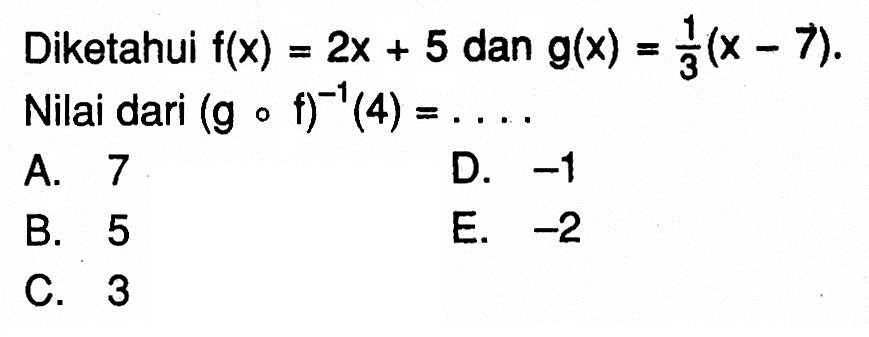 Diketahui f(x)=2x+5 dan g(x)=1/3(x-7) Nilai dari (gof)^-1(4)=... . 