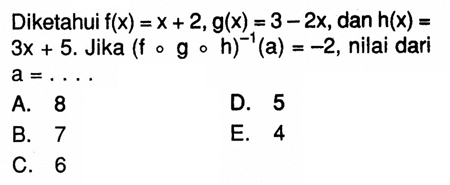 Diketahui f(x)=x+2, g(x)=3-2x, dan h(x)=3x+5 . Jika (fogoh)^(-1)(a)=-2, nilai dari a=.... 