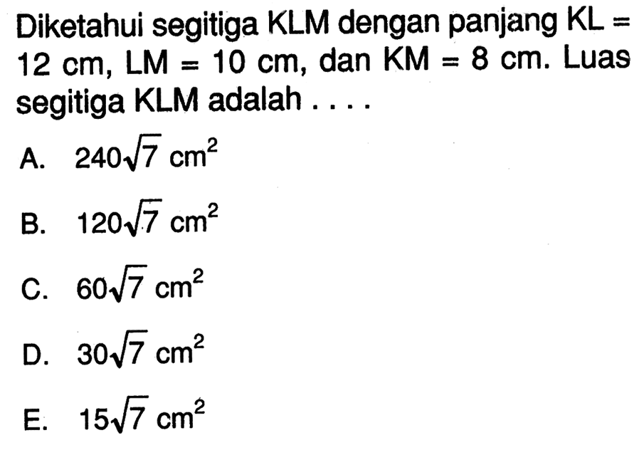 Diketahui segitiga KLM dengan panjang KL=12 cm, LM=10 cm, dan KM=8 cm. Luas segitiga KLM adalah . . . .