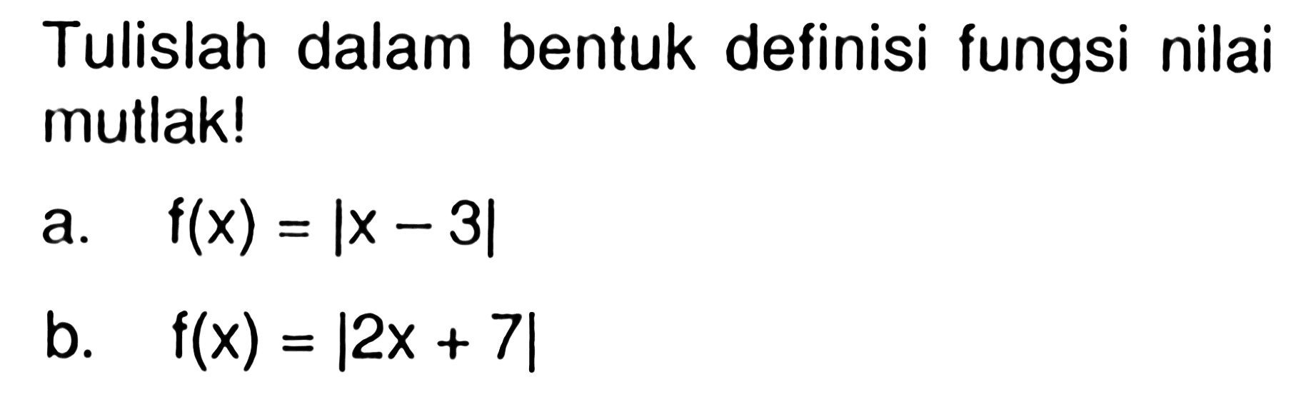 Tulislah dalam bentuk definisi fungsi nilai mutlak! a. f(x)=|x-3| b. f(x)=|2x+7|