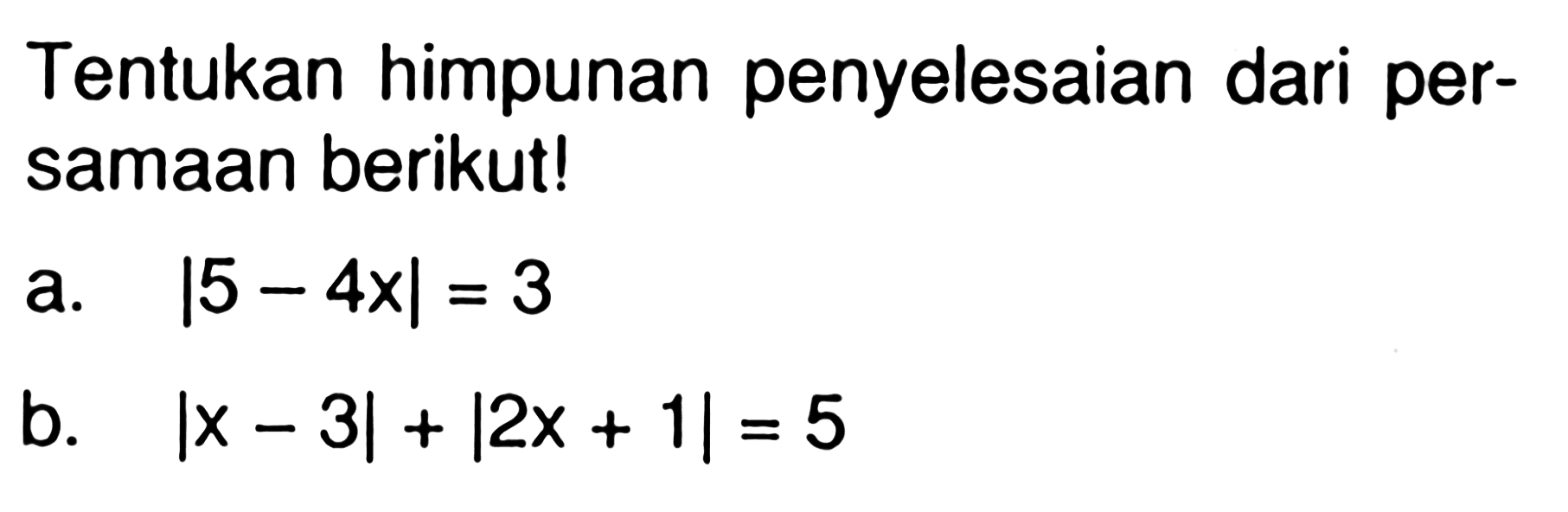 Tentukan himpunan penyelesaian dari per-samaan berikut! a. |5-4x|=3 b. |x-3|+|2x+1|=5