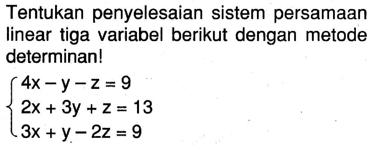 Tentukan penyelesaian sistem persamaan linear tiga variabel berikut dengan metode determinan! 4x-y-z=9 2x+3y+z=13 3x+y-2z=9