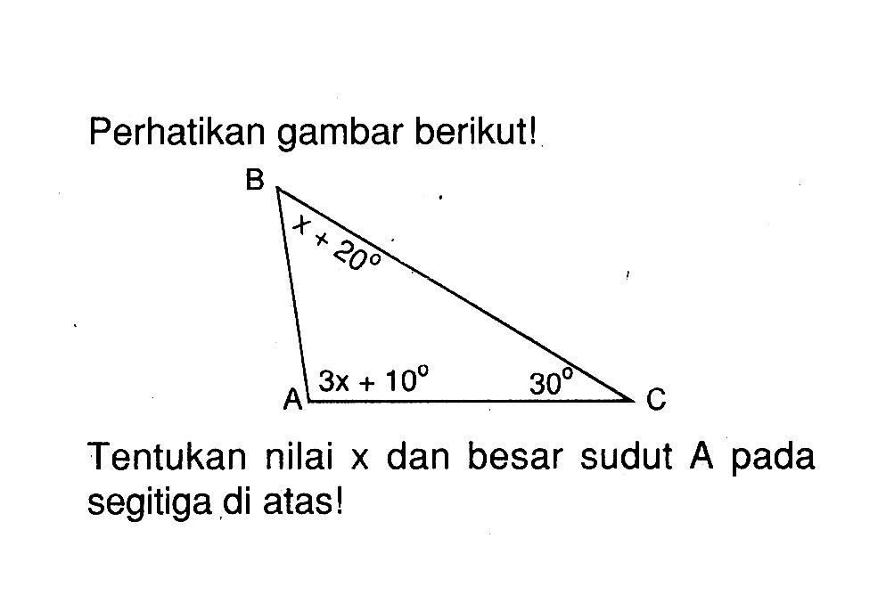 Perhatikan gambar berikut! x+20 3x+10 30 Tentukan nilai x dan besar sudut A pada segitiga di atas!