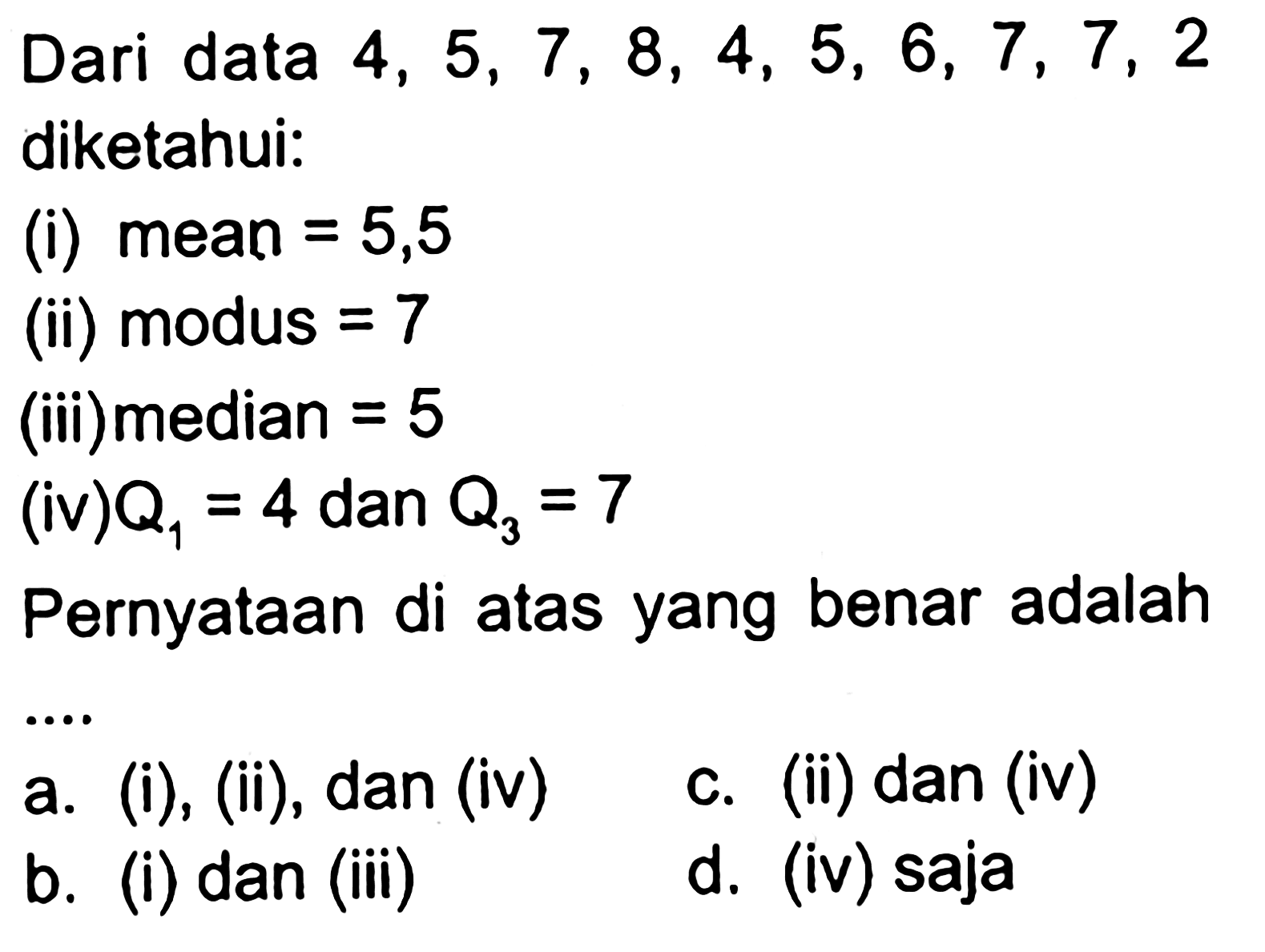 Dari data 4,5,7,8,4,5,6,7,7,2 diketahui: (i) mean =5,5 (ii) modus =7 (iii)median =5 (iv) Q1=4 dan Q3=7 Pernyataan di atas yang benar adalah ....