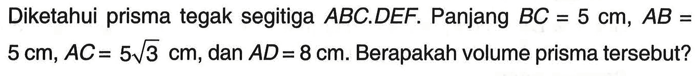 Diketahui prisma tegak segitiga ABC.DEF. Panjang BC=5 cm, AB= 5 cm, AC=5akar(3) cm, dan AD=8 cm. Berapakah volume prisma tersebut?