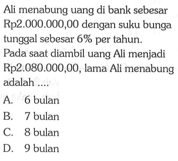 Ali menabung uang di bank sebesar Rp2.000.000,00 dengan suku bunga tunggal sebesar 6% per tahun. Pada saat diambil uang Ali menjadi Rp2.080.000,00, lama Ali menabung adalah ....