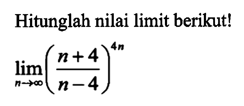 Hitunglah nilai limit berikut! limit n mendekati tak hingga ((n+4)/(n-4))^(4n)
