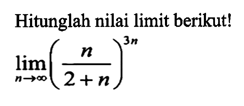 Hitunglah nilai limit berikut! limit n mendekati tak hingga (n/(2+n))^(3n)