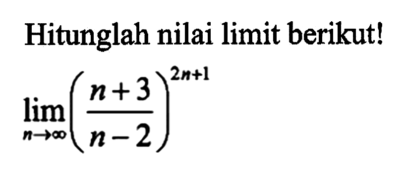 Hitunglah nilai limit berikut! limit n mendekati tak hingga ((n+3)/(n-2))^(2n+1)