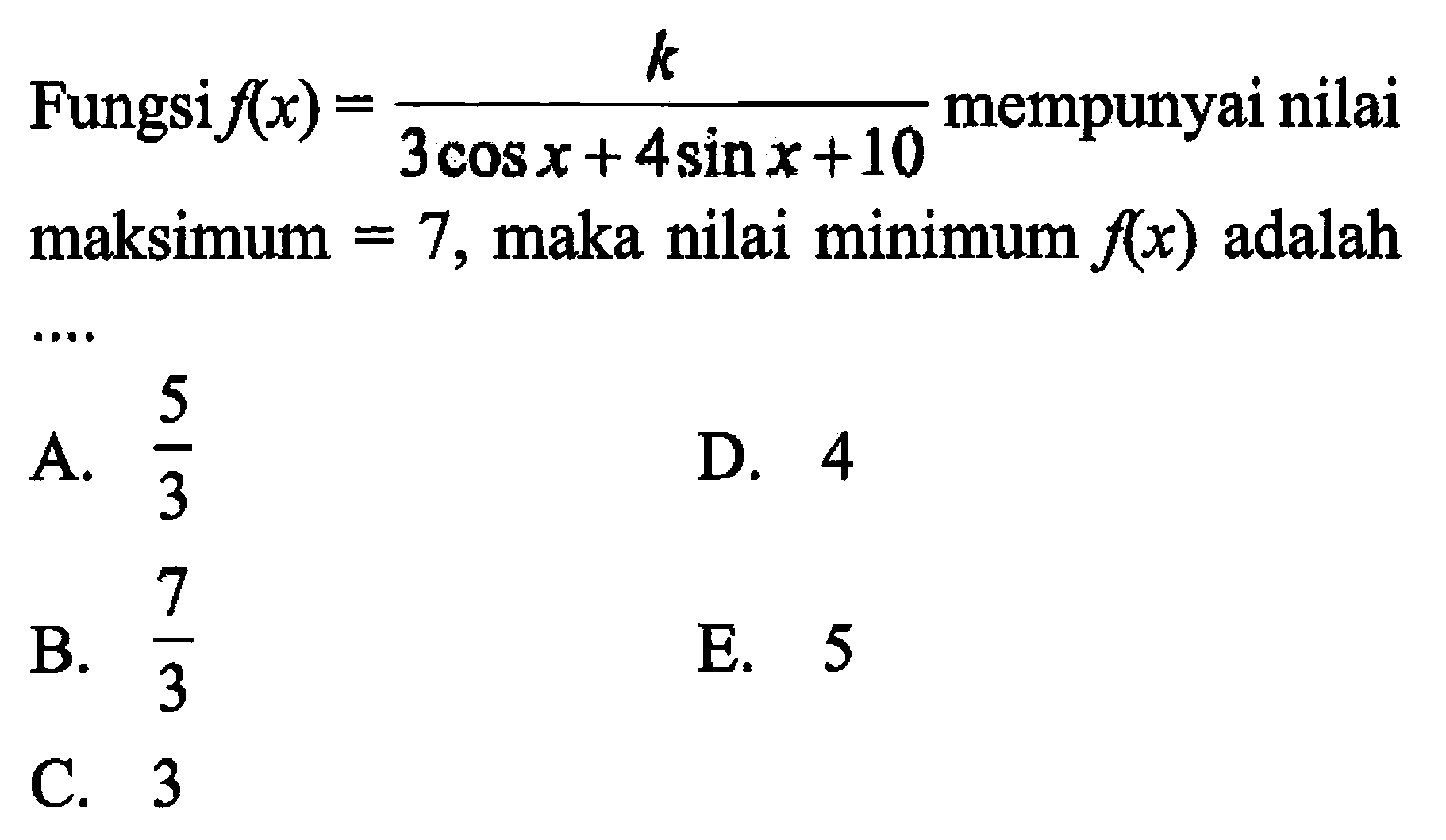 Fungsi f(x)=k/(3cosx+4sinx+10) mempunyai nilai maksimum=7, maka nilai minimum f(x) adalah....