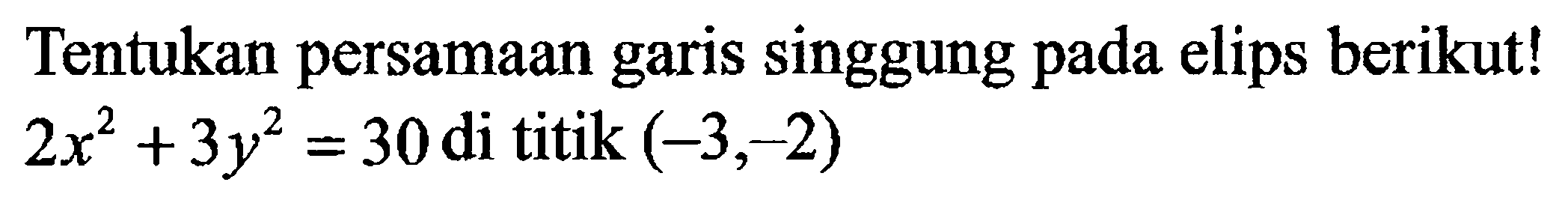Tentukan persamaan garis singgung pada elips berikut! 2x^2+3y^2=30 di titik (-3,-2)