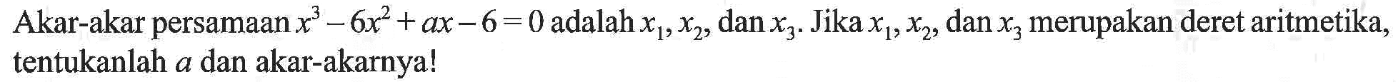 Akar-akar persamaan x^3+6x^2+ax-6=0 adalah x1,x2 dan x3. Jika x1,x2, dan x3 merupakan deret aritmetika, tentukanlah a dan akar-akarnya!