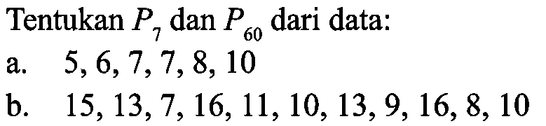 Tentukan P7 dan P60 dari data: a. 5,6,7,7,8,10 b. 15,13,7,16,11,10,13,9,16,8,10