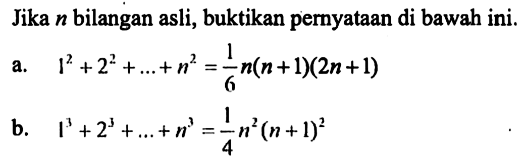 Jika n bilangan asli, buktikan pernyataan di bawah ini. a. 1^2+2^2+...+n^2=1/6n(n+1)(2n+1) b. 1^3+2^3+...+n^3=1/4n^2(n+1)^2